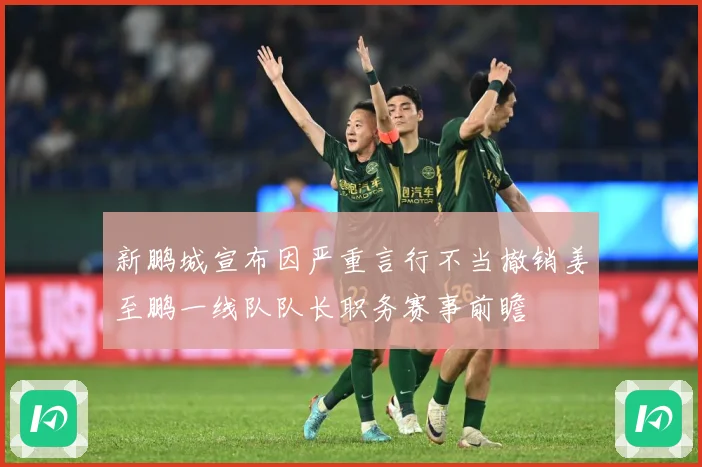 新鹏城宣布因严重言行不当撤销姜至鹏一线队队长职务赛事前瞻