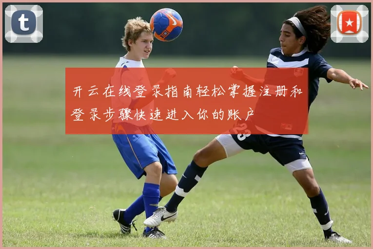 开云在线登录指南轻松掌握注册和登录步骤快速进入你的账户