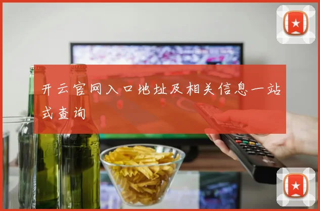 开云官网入口地址及相关信息一站式查询