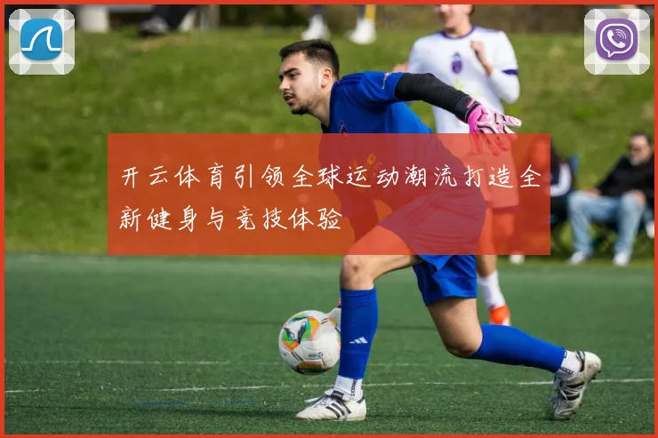 开云体育引领全球运动潮流打造全新健身与竞技体验