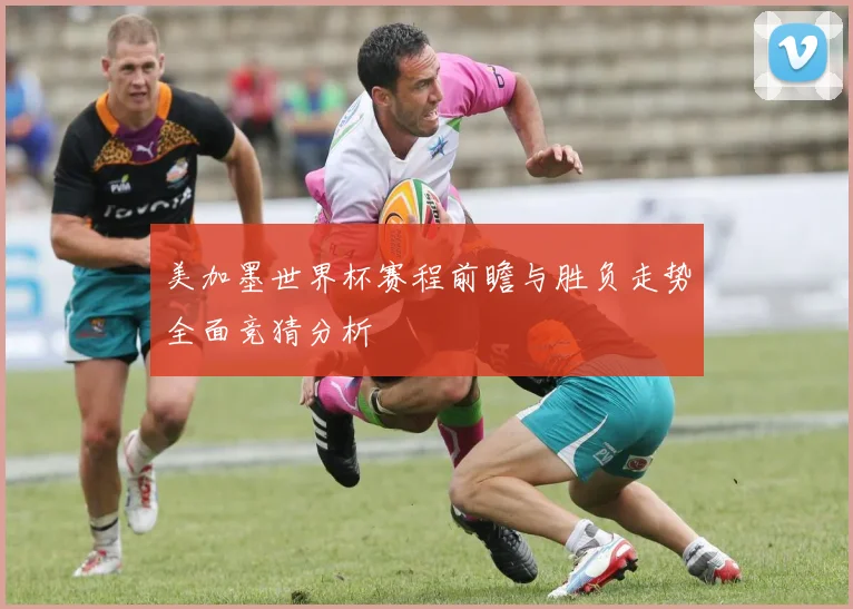 美加墨世界杯赛程前瞻与胜负走势全面竞猜分析