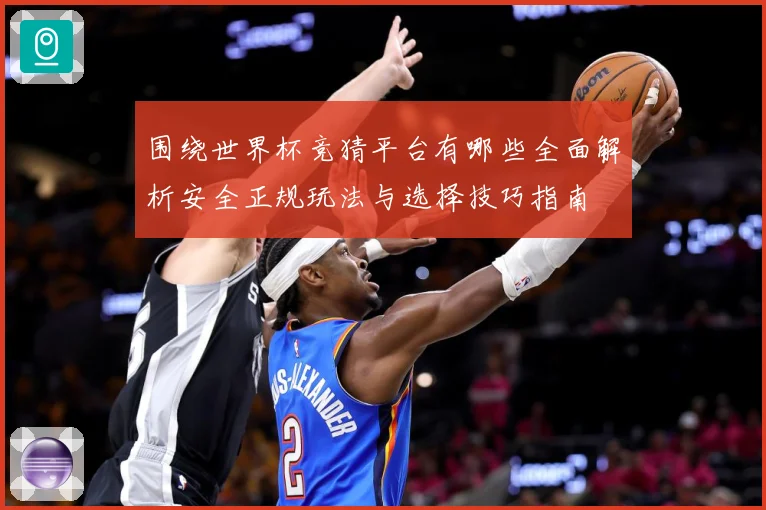 围绕世界杯竞猜平台有哪些全面解析安全正规玩法与选择技巧指南