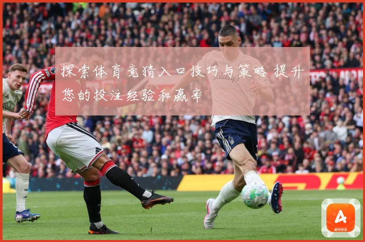 探索体育竞猜入口技巧与策略 提升您的投注经验和赢率