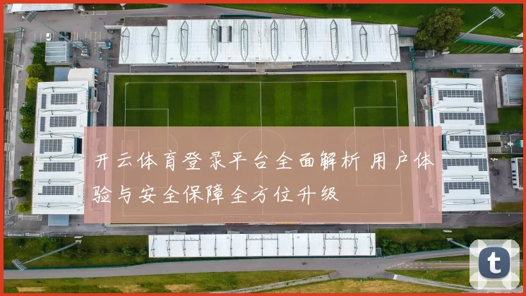 开云体育登录平台全面解析 用户体验与安全保障全方位升级