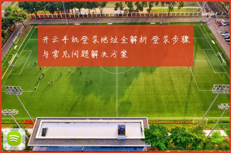 开云手机登录地址全解析 登录步骤与常见问题解决方案