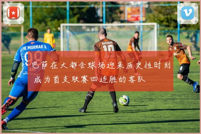 巴萨在大都会球场迎来历史性时刻 成为首支联赛四连胜的客队