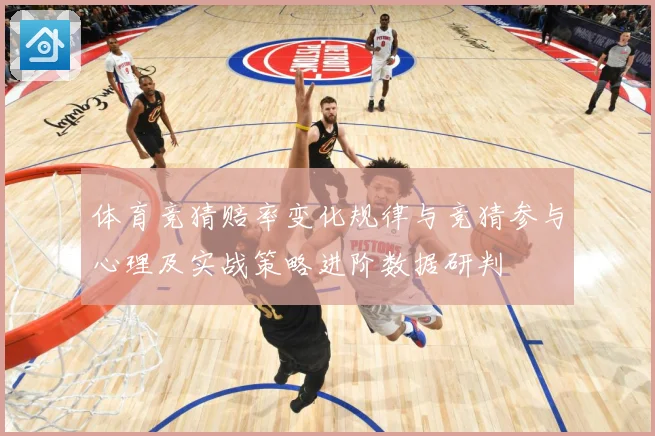 体育竞猜赔率变化规律与竞猜参与心理及实战策略进阶数据研判