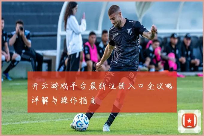 开云游戏平台最新注册入口全攻略详解与操作指南