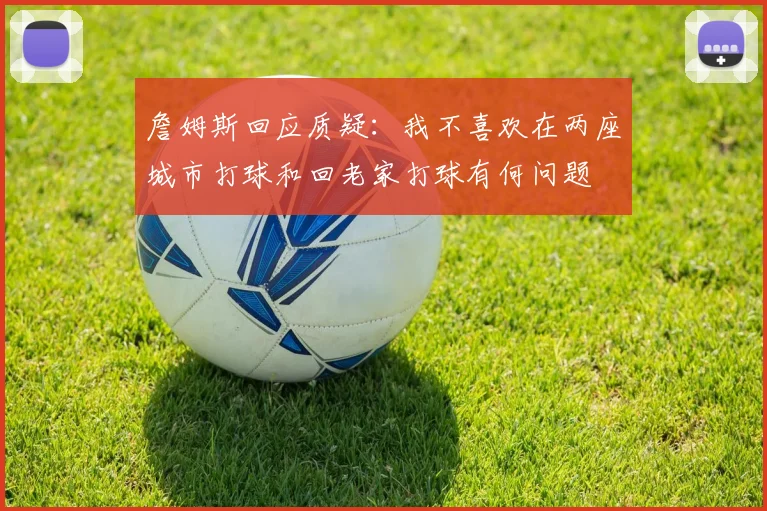 詹姆斯回应质疑：我不喜欢在两座城市打球和回老家打球有何问题