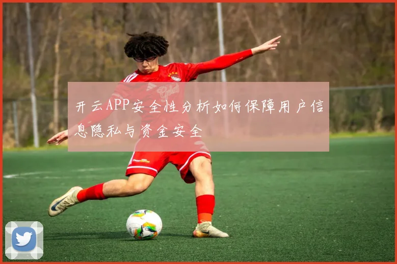 开云APP安全性分析如何保障用户信息隐私与资金安全