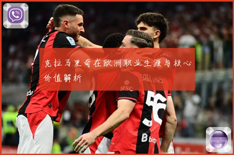 克拉马里奇在欧洲职业生涯与核心价值解析