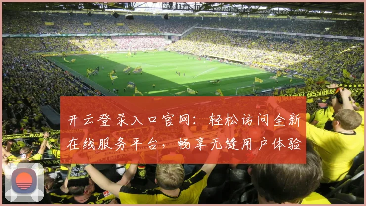 开云登录入口官网：轻松访问全新在线服务平台，畅享无缝用户体验