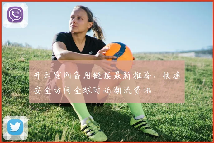 开云官网备用链接最新推荐，快速安全访问全球时尚潮流资讯