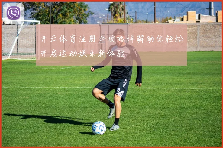 开云体育注册全攻略详解助你轻松开启运动娱乐新体验