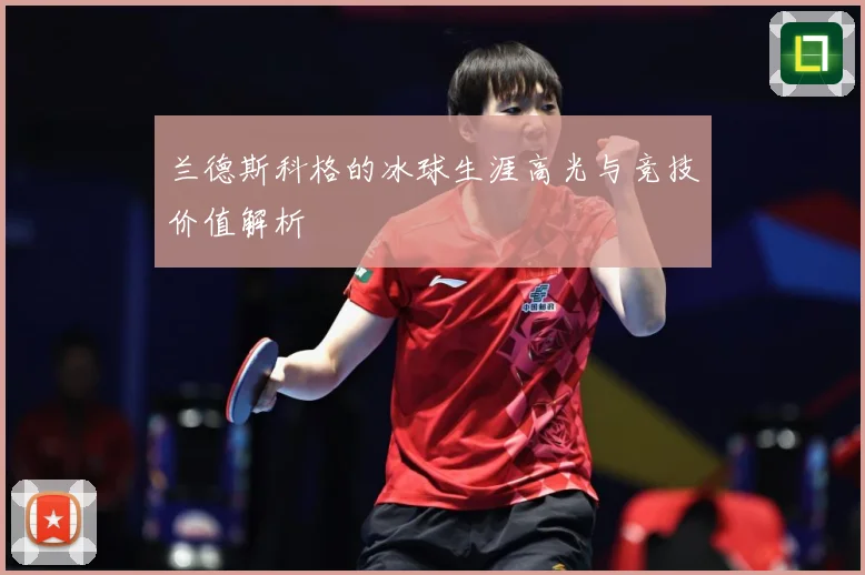 兰德斯科格的冰球生涯高光与竞技价值解析