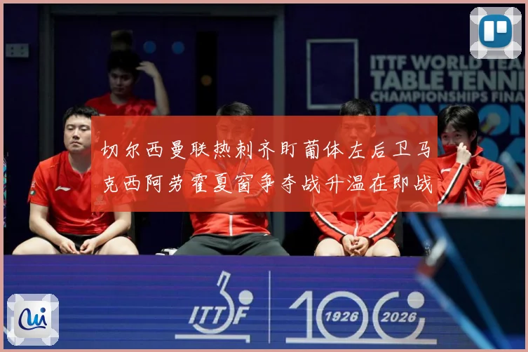 切尔西曼联热刺齐盯葡体左后卫马克西阿劳霍夏窗争夺战升温在即战术观察