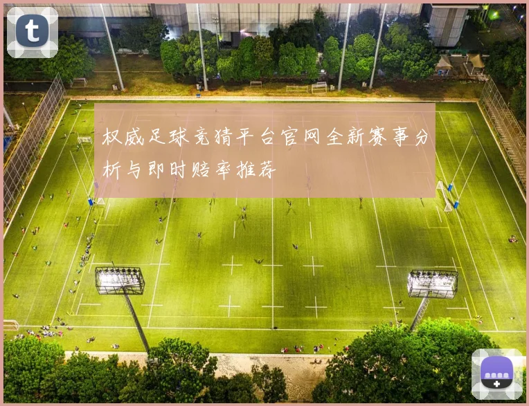 权威足球竞猜平台官网全新赛事分析与即时赔率推荐