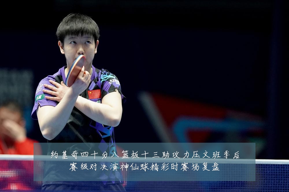 约基奇四十分八篮板十三助攻力压文班季后赛级对决演神仙球精彩时赛场复盘