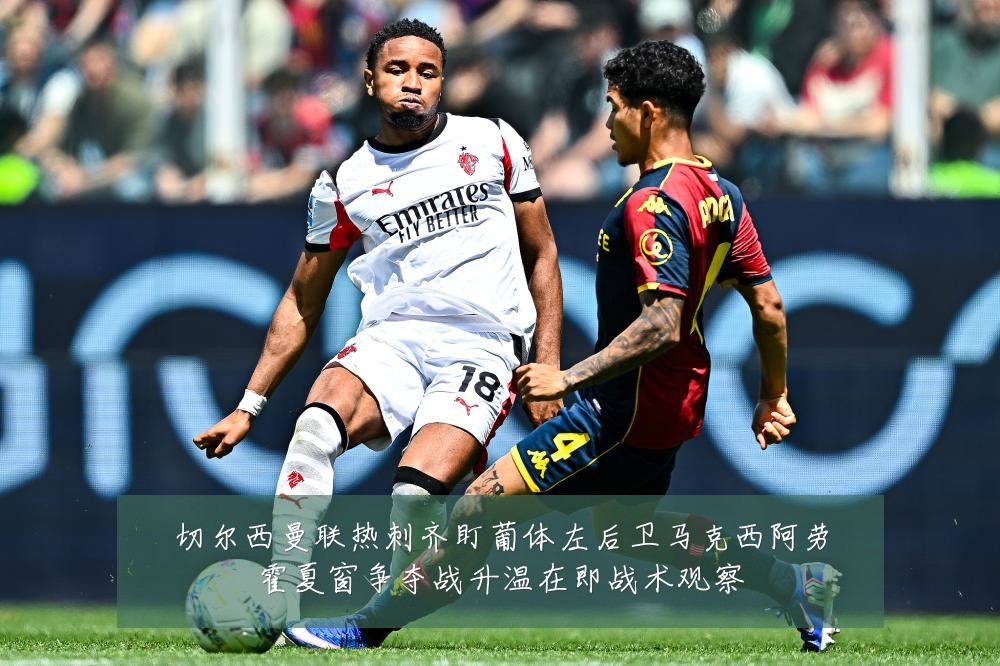 切尔西曼联热刺齐盯葡体左后卫马克西阿劳霍夏窗争夺战升温在即战术观察
