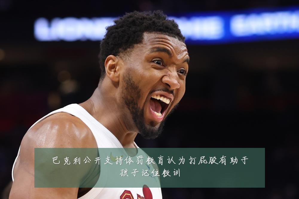 巴克利公开支持体罚教育认为打屁股有助于孩子记住教训