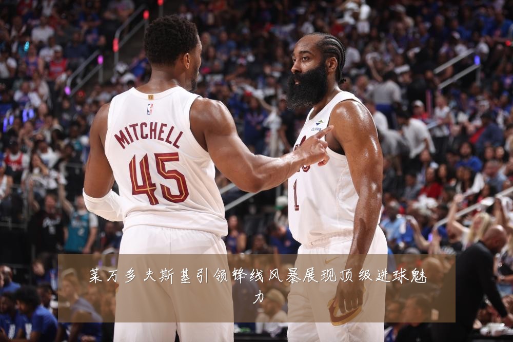 莱万多夫斯基引领锋线风暴展现顶级进球魅力