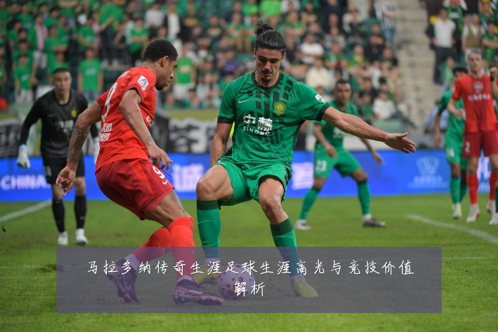 马拉多纳传奇生涯足球生涯高光与竞技价值解析