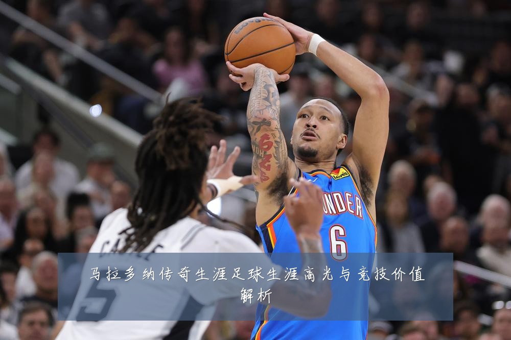 马拉多纳传奇生涯足球生涯高光与竞技价值解析